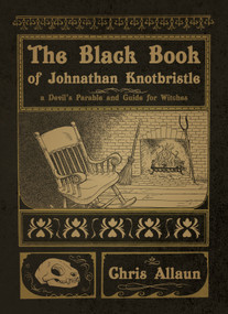 The Black Book of Johnathan Knotbristle (A Devil's Parable & Guide for Witches) by Chris Allaun, Ivo Dominguez Jr, 9781959883067