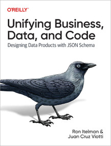 Unifying Business, Data, and Code (Designing Data Products with JSON Schema) by Ron Itelman, Juan Cruz Viotti, 9781098145002