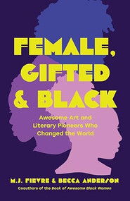 Female, Gifted, and Black (Awesome Art and Literary Pioneers Who Changed the World (Black Historical Figures, Women in Black History)) by Becca Anderson, M.J. Fievre, 9781684811144