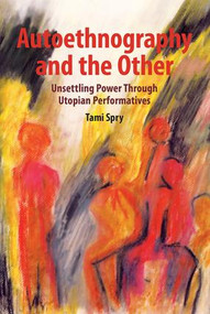 Autoethnography and the Other (Unsettling Power through Utopian Performatives) by Tami Spry, 9781611328608