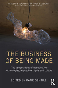 The Business of Being Made (The temporalities of reproductive technologies, in psychoanalysis and culture) by Katie Gentile, 9780415749411