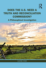 Does the U.S. Need a Truth and Reconciliation Commission? (A Philosophical Investigation) by Olúfẹ́mi Táíwò, 9781032151762