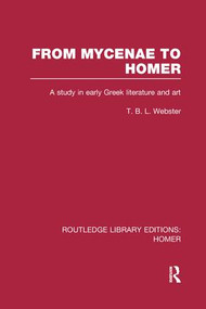From Mycenae to Homer (A Study in Early Greek Literature and Art) by T. Webster, 9781138991781