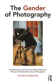 The Gender of Photography (How Masculine and Feminine Values Shaped the History of Nineteenth-Century Photography) - 9781032238616 by Nicole Hudgins, 9781032238616