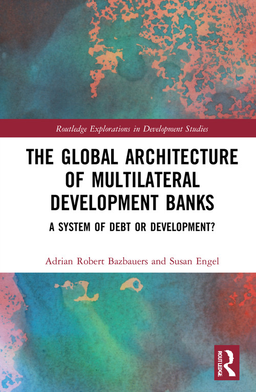 The Global Architecture of Multilateral Development Banks (A System of Debt or Development?) - 9780367708122 by Adrian Robert Bazbauers, Susan Engel, 9780367708122