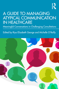 A Guide to Managing Atypical Communication in Healthcare (Meaningful Conversations in Challenging Consultations) by Riya Elizabeth George, Michelle O'Reilly, 9780367696139