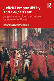 Judicial Responsibility and Coups d'État (Judging Against Unconstitutional Usurpation of Power) by Kriangsak Kittichaisaree, 9781032407180