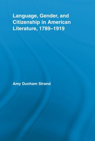 Language, Gender, and Citizenship in American Literature, 1789-1919 - 9780415541619 by Amy Dunham Strand, 9780415541619