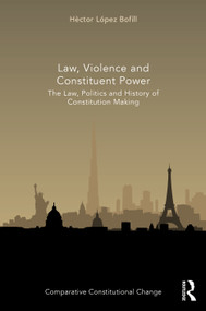 Law, Violence and Constituent Power (The Law, Politics And History Of Constitution Making) by Héctor López Bofill, 9780367516734