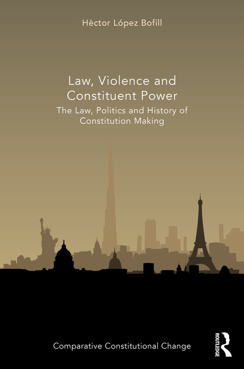 Law, Violence and Constituent Power (The Law, Politics And History Of Constitution Making) by Héctor López Bofill, 9780367516734