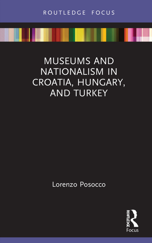 Museums and Nationalism in Croatia, Hungary, and Turkey by Lorenzo Posocco, 9780367512477