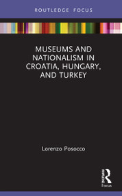 Museums and Nationalism in Croatia, Hungary, and Turkey by Lorenzo Posocco, 9780367512477