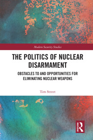 The Politics of Nuclear Disarmament (Obstacles to and Opportunities for Eliminating Nuclear Weapons) - 9780367743765 by Tim Street, 9780367743765