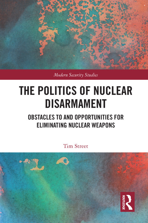 The Politics of Nuclear Disarmament (Obstacles to and Opportunities for Eliminating Nuclear Weapons) - 9780367743765 by Tim Street, 9780367743765