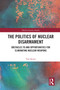 The Politics of Nuclear Disarmament (Obstacles to and Opportunities for Eliminating Nuclear Weapons) - 9780367743765 by Tim Street, 9780367743765
