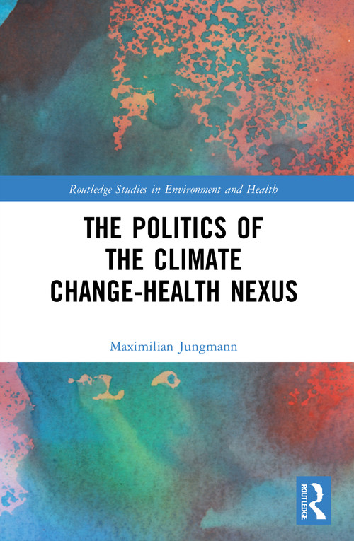 The Politics of the Climate Change-Health Nexus by Maximilian Jungmann, 9780367703141