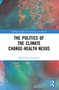 The Politics of the Climate Change-Health Nexus by Maximilian Jungmann, 9780367703141