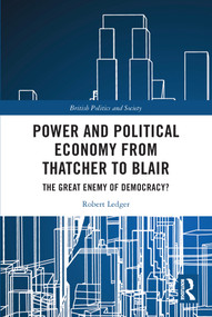 Power and Political Economy from Thatcher to Blair (The Great Enemy of Democracy?) by Robert Ledger, 9780367714291