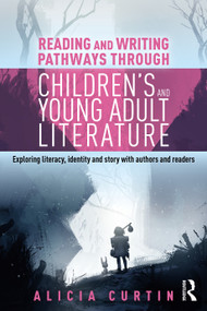 Reading and Writing Pathways through Children's and Young Adult Literature (Exploring literacy, identity and story with authors and readers) by Alicia Curtin, 9780367821012