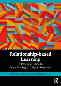 Relationship-based Learning (A Practical Guide to Transforming Children's Behaviour) by Janet Packer, Nia MacQueen, Patricia Day, 9780367763671