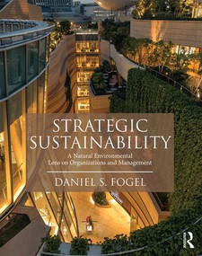 Strategic Sustainability (A Natural Environmental Lens on Organizations and Management) by Daniel Fogel, 9781138916579