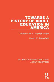 Towards a History of Adult Education in America (The Search for a Unifying Principle) - 9781138360150 by Harold W. Stubblefield, 9781138360150