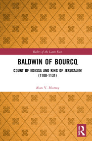 Baldwin of Bourcq (Count of Edessa and King of Jerusalem (1100-1131)) by Alan V. Murray, 9780367545314