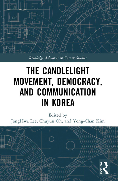 The Candlelight Movement, Democracy, and Communication in Korea by JongHwa Lee, Chuyun Oh, Yong-Chan Kim, 9781032069326