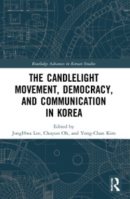 The Candlelight Movement, Democracy, and Communication in Korea by JongHwa Lee, Chuyun Oh, Yong-Chan Kim, 9781032069326
