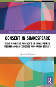 Consent in Shakespeare (What Women Do and Don't Say and Do in Shakespeare's Mediterranean Comedies and Origin Stories) - 9780367644352 by Artemis Preeshl, 9780367644352