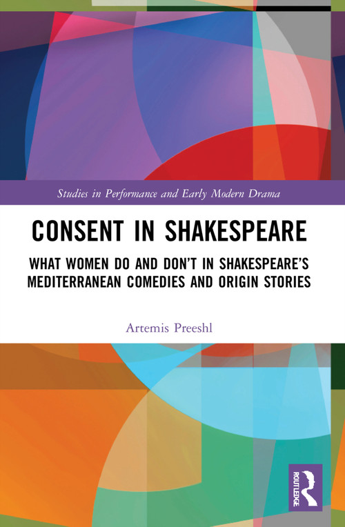 Consent in Shakespeare (What Women Do and Don't Say and Do in Shakespeare's Mediterranean Comedies and Origin Stories) - 9780367644352 by Artemis Preeshl, 9780367644352