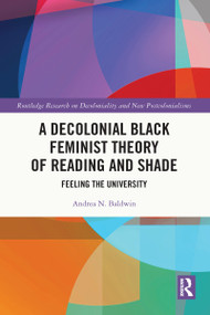 A Decolonial Black Feminist Theory of Reading and Shade (Feeling the University) by Andrea N. Baldwin, 9781032118765
