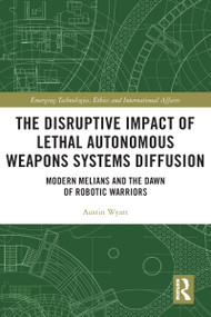 The Disruptive Impact of Lethal Autonomous Weapons Systems Diffusion (Modern Melians and the Dawn of Robotic Warriors) - 9781032001555 by Austin Wyatt, 9781032001555