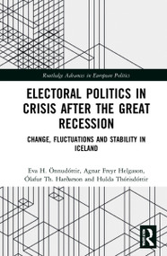 Electoral Politics in Crisis After the Great Recession (Change, Fluctuations and Stability in Iceland) by Eva H. Önnudóttir, Agnar Freyr Helgason, Ólafur Th. Harðarson, Hulda Thórisdóttir, 9781032072999