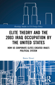 Elite Theory and the 2003 Iraq Occupation by the United States (How US Corporate Elites Created Iraq's Political System) by Bamo Nouri, 9780367706920