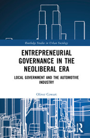 Entrepreneurial Governance in the Neoliberal Era (Local Government and the Automotive Industry) by Oliver Cowart, 9780367620233