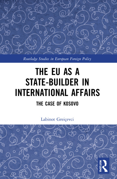 The EU as a State-builder in International Affairs (The Case of Kosovo) by Labinot Greiçevci, 9780367685188