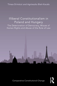 Illiberal Constitutionalism in Poland and Hungary (The Deterioration of Democracy, Misuse of Human Rights and Abuse of the Rule of Law) by Tímea Drinóczi, Agnieszka Bień-Kacała, 9781032007366