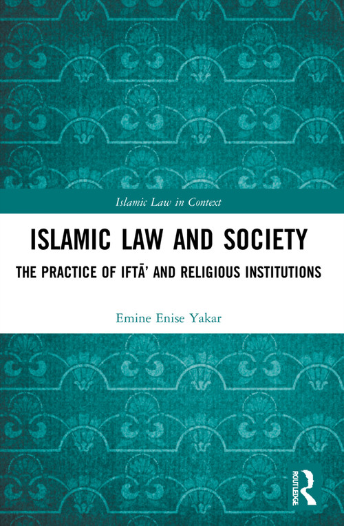 Islamic Law and Society (The Practice Of Iftā' And Religious Institutions) by Emine Enise Yakar, 9781032103808