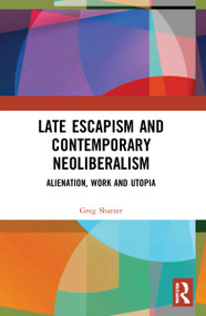 Late Escapism and Contemporary Neoliberalism (Alienation, Work and Utopia) - 9781032040912 by Greg Sharzer, 9781032040912