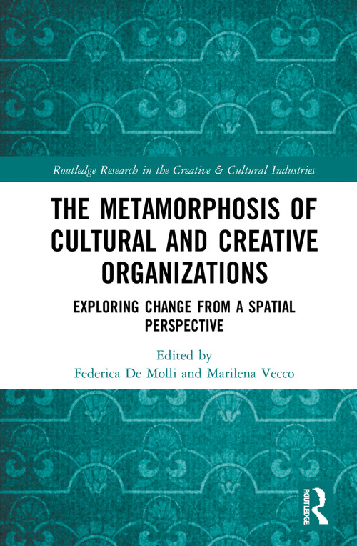 The Metamorphosis of Cultural and Creative Organizations (Exploring Change from a Spatial Perspective) by Federica De Molli, Marilena Vecco, 9780367682095