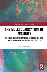 The Molecularisation of Security (Medical Countermeasures, Stockpiling and the Governance of Biological Threats) by Christopher Long, 9780367683610