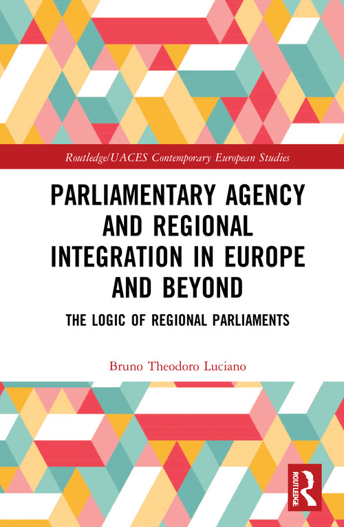 Parliamentary Agency and Regional Integration in Europe and Beyond (The Logic of Regional Parliaments) by Bruno Theodoro Luciano, 9780367695422