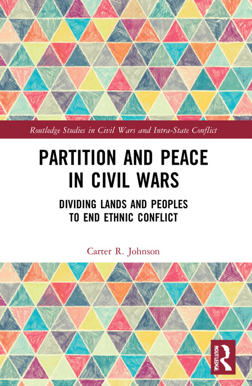 Partition and Peace in Civil Wars (Dividing Lands and Peoples to End Ethnic Conflict) by Carter R. Johnson, 9780367673802