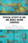 Physical Activity in Low- and Middle-Income Countries by Katja Siefken, Andrea Ramirez Varela, Temo Waqanivalu, Nico Schulenkorf, 9781032114842
