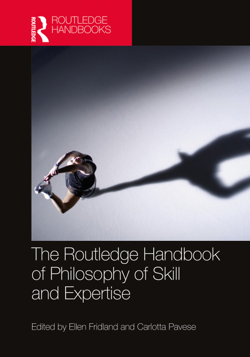 The Routledge Handbook of Philosophy of Skill and Expertise by Ellen Fridland, Carlotta Pavese, 9780367533373