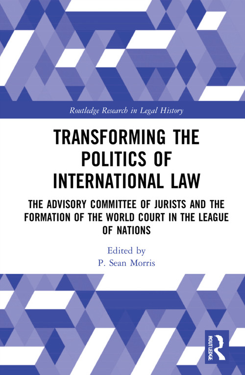 Transforming the Politics of International Law (The Advisory Committee of Jurists and the Formation of the World Court in the League of Nations) by P. Sean Morris, 9781032110424