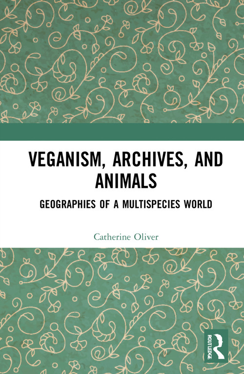 Veganism, Archives, and Animals (Geographies of a Multispecies World) by Catherine Oliver, 9780367692780