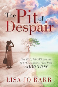The Pit of Despair (How God, Prayer and the 12 Steps Saved My Life from Addiction) by Lisa Jo Barr, 9781636983127