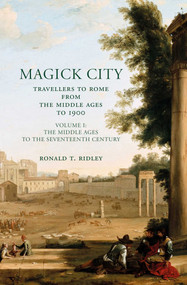 Magick City: Travellers to Rome from the Middle Ages to 1900, Volume I (The Middle Ages to the Seventeenth Century) by Ronald Ridley, 9781843680673